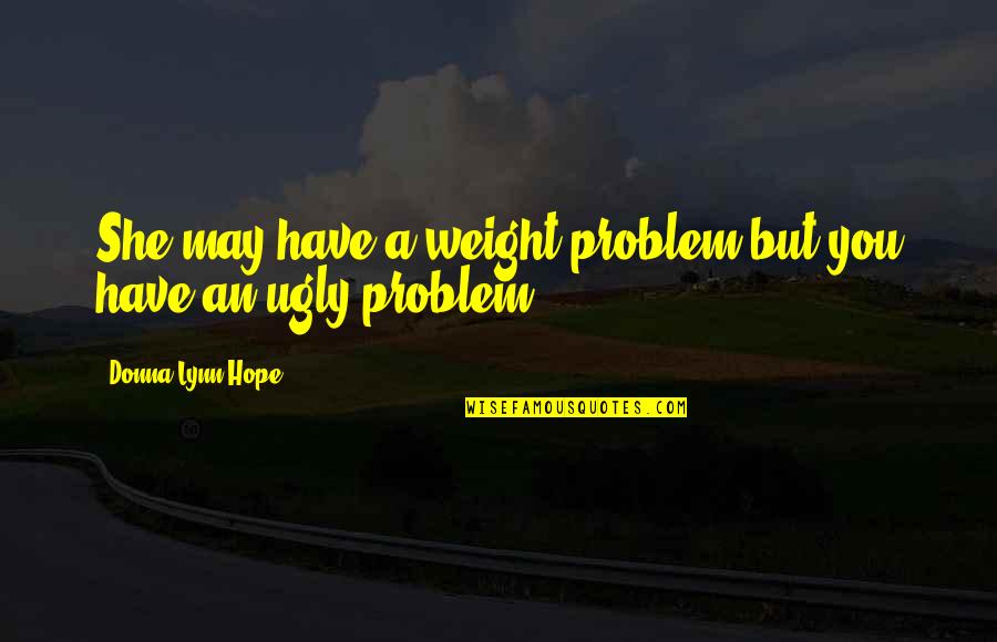 10 000 Hour Rule Quotes By Donna Lynn Hope: She may have a weight problem but you 10 000 Hour Rule Quotes By Donna Lynn Hope: She may have a weight problem but you