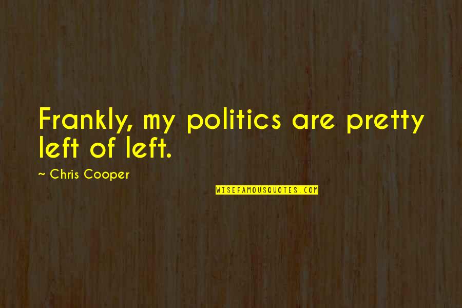 10 And 11 News Quotes By Chris Cooper: Frankly, my politics are pretty left of left. 10 And 11 News Quotes By Chris Cooper: Frankly, my politics are pretty left of left.