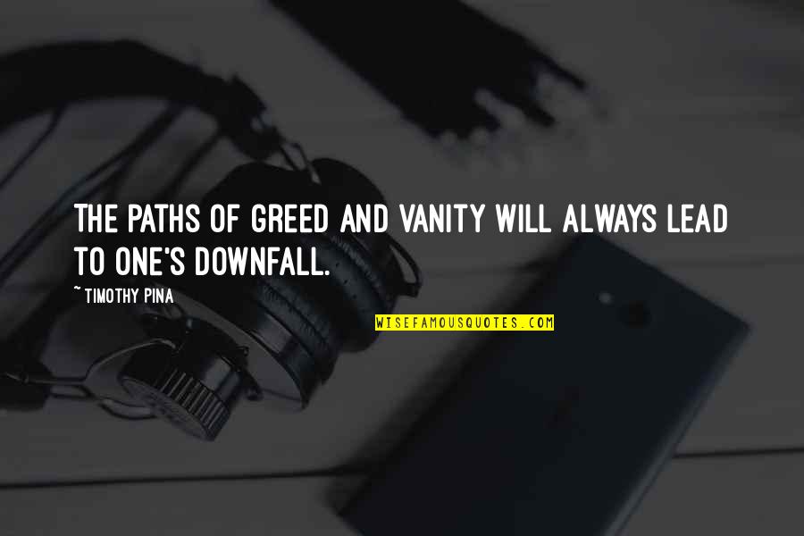 10 And 11 News Quotes By Timothy Pina: The paths of greed and vanity will always