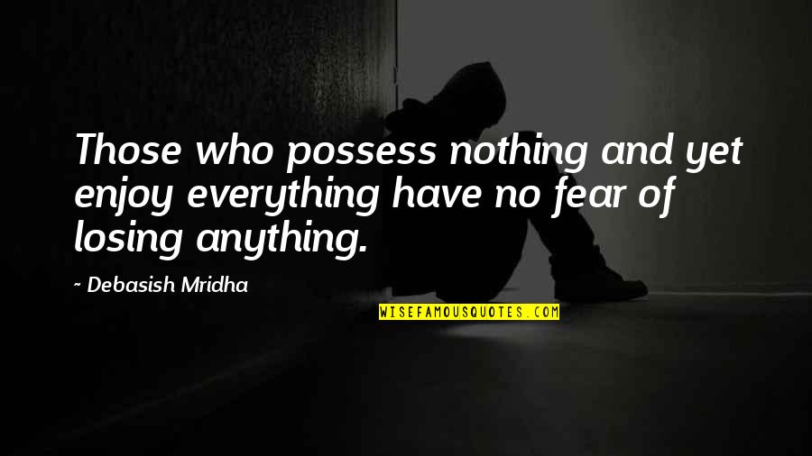 10 Best Fear Quotes By Debasish Mridha: Those who possess nothing and yet enjoy everything
