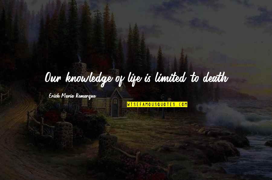 10 Crack Commandments Quotes By Erich Maria Remarque: Our knowledge of life is limited to death 10 Crack Commandments Quotes By Erich Maria Remarque: Our knowledge of life is limited to death