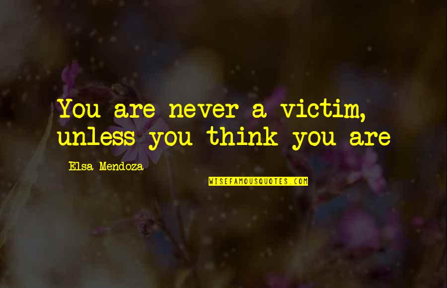 10 Days Till My Birthday Quotes By Elsa Mendoza: You are never a victim, unless you think 10 Days Till My Birthday Quotes By Elsa Mendoza: You are never a victim, unless you think