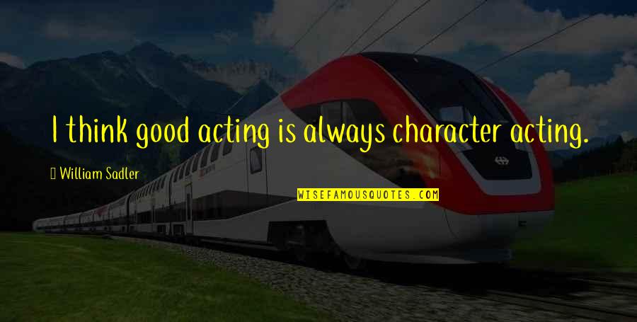 10 Days Wedding Countdown Quotes By William Sadler: I think good acting is always character acting. 10 Days Wedding Countdown Quotes By William Sadler: I think good acting is always character acting.
