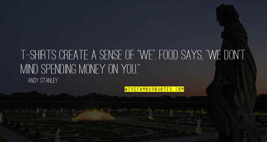 10 Feet Tall Quotes By Andy Stanley: T-shirts create a sense of "We". Food says,