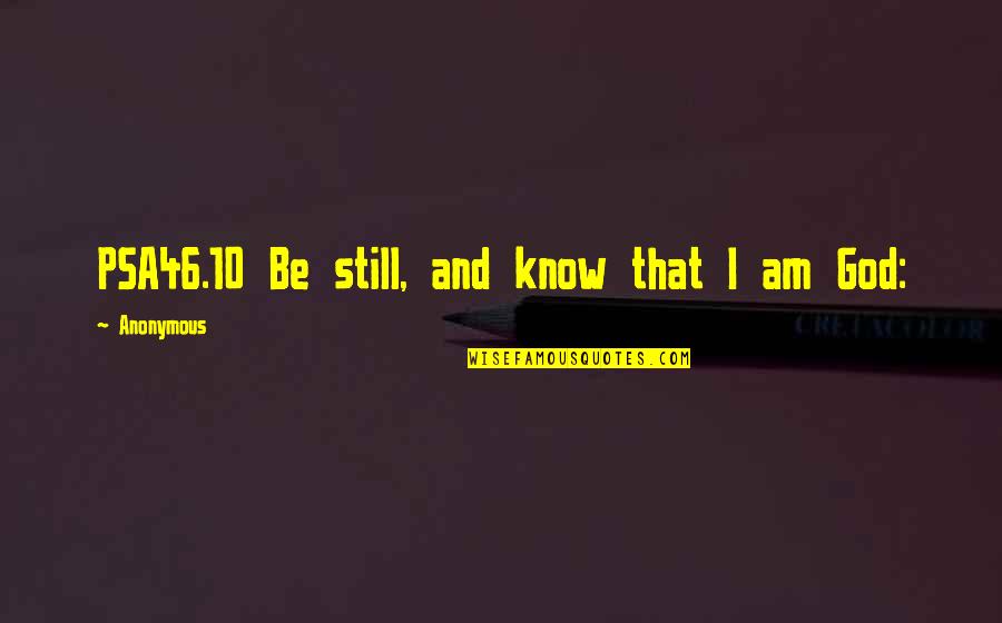 10 God Quotes By Anonymous: PSA46.10 Be still, and know that I am