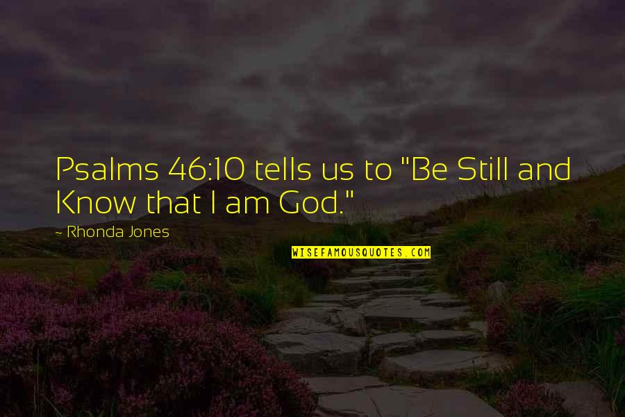 10 God Quotes By Rhonda Jones: Psalms 46:10 tells us to "Be Still and