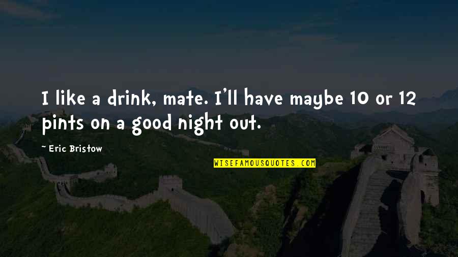 10 Good Quotes By Eric Bristow: I like a drink, mate. I'll have maybe