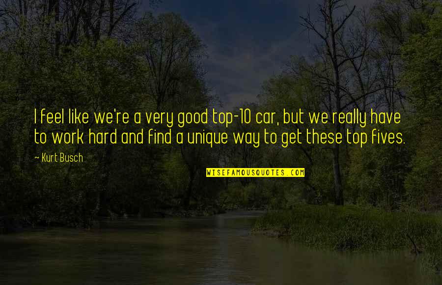10 Good Quotes By Kurt Busch: I feel like we're a very good top-10 10 Good Quotes By Kurt Busch: I feel like we're a very good top-10
