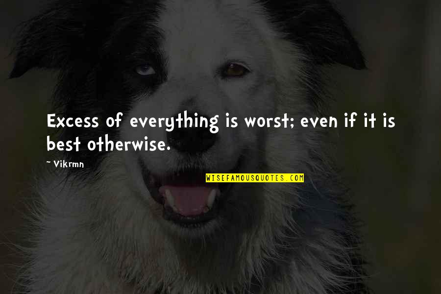 10 Good Quotes By Vikrmn: Excess of everything is worst; even if it