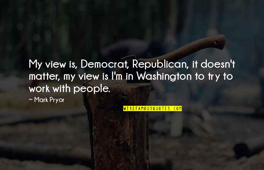 10 Hilarious Quotes By Mark Pryor: My view is, Democrat, Republican, it doesn't matter,