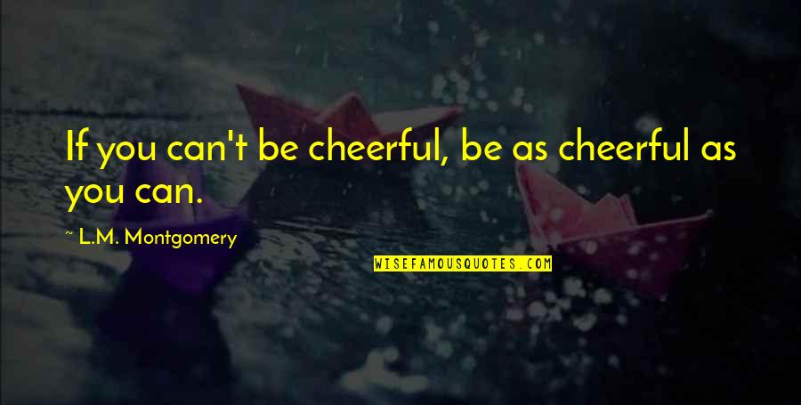 10 Km Quotes By L.M. Montgomery: If you can't be cheerful, be as cheerful