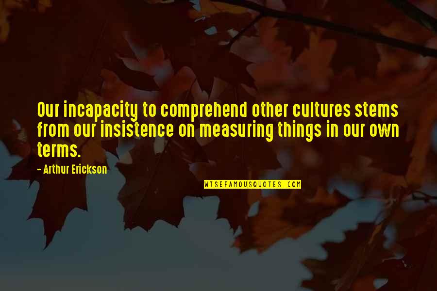 10 Months Anniversary Love Quotes By Arthur Erickson: Our incapacity to comprehend other cultures stems from