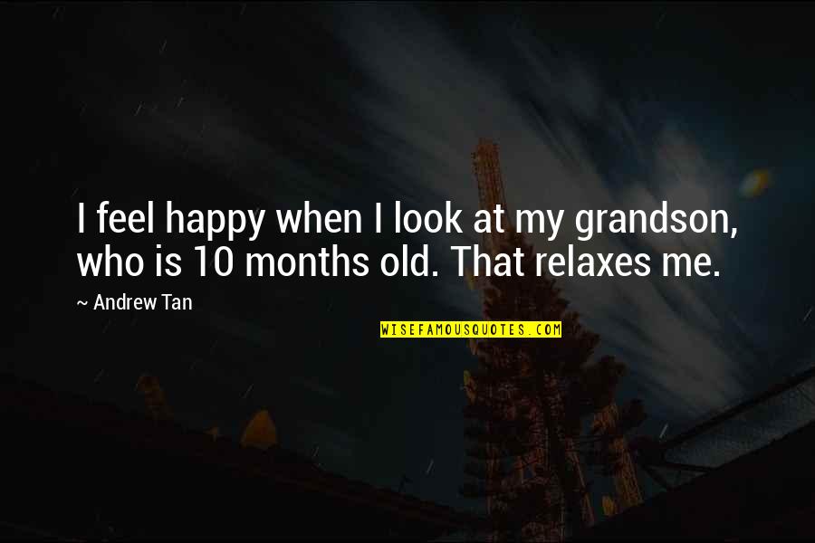 10 Months Old Quotes By Andrew Tan: I feel happy when I look at my