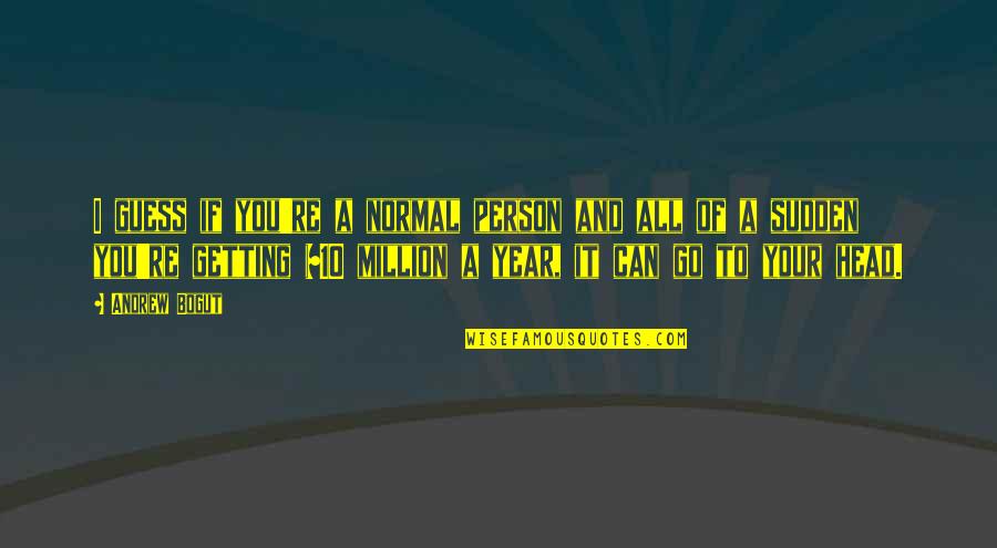 10 Person Quotes By Andrew Bogut: I guess if you're a normal person and 10 Person Quotes By Andrew Bogut: I guess if you're a normal person and