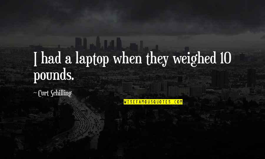 10 Quotes By Curt Schilling: I had a laptop when they weighed 10 10 Quotes By Curt Schilling: I had a laptop when they weighed 10