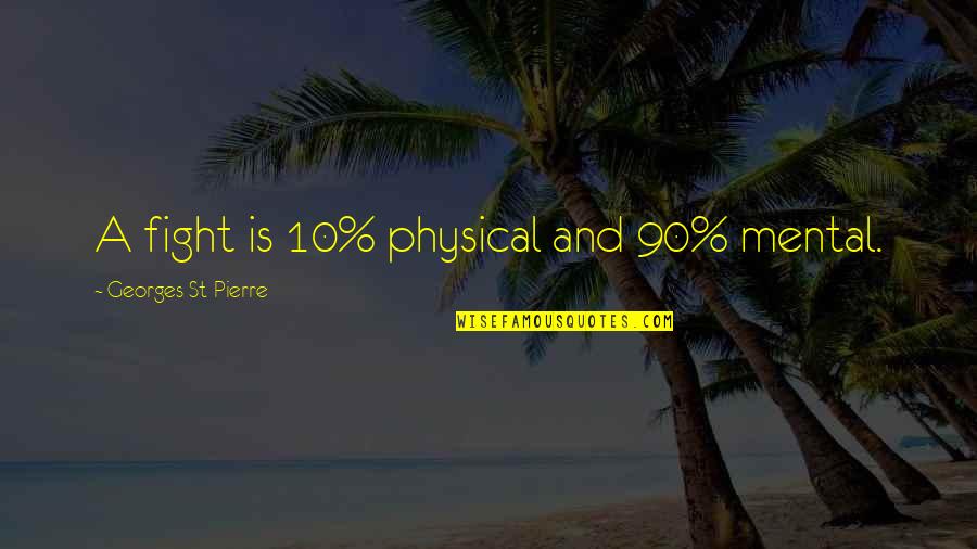 10 Quotes By Georges St-Pierre: A fight is 10% physical and 90% mental. 10 Quotes By Georges St-Pierre: A fight is 10% physical and 90% mental.