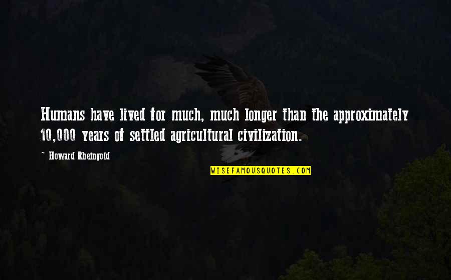 10 Quotes By Howard Rheingold: Humans have lived for much, much longer than 10 Quotes By Howard Rheingold: Humans have lived for much, much longer than