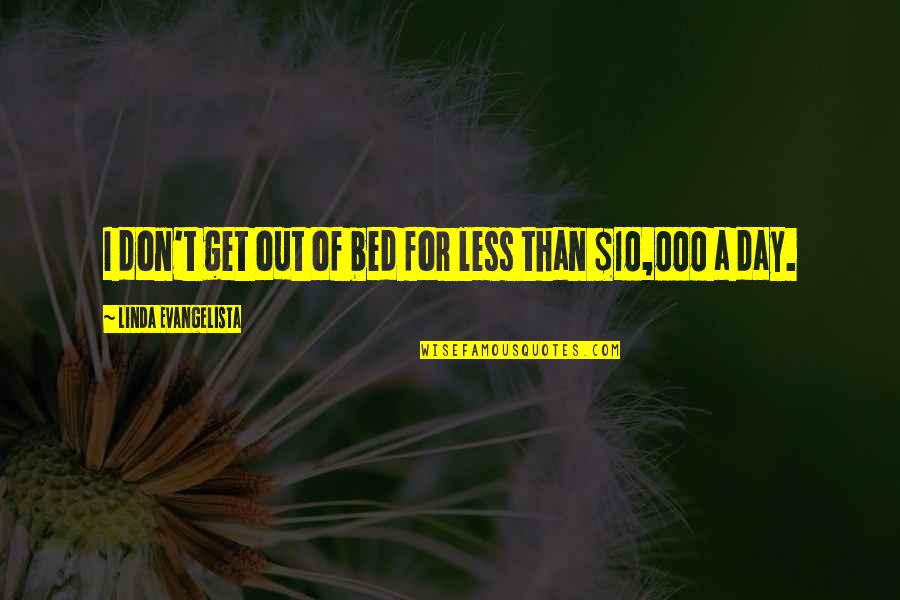 10 Quotes By Linda Evangelista: I don't get out of bed for less 10 Quotes By Linda Evangelista: I don't get out of bed for less