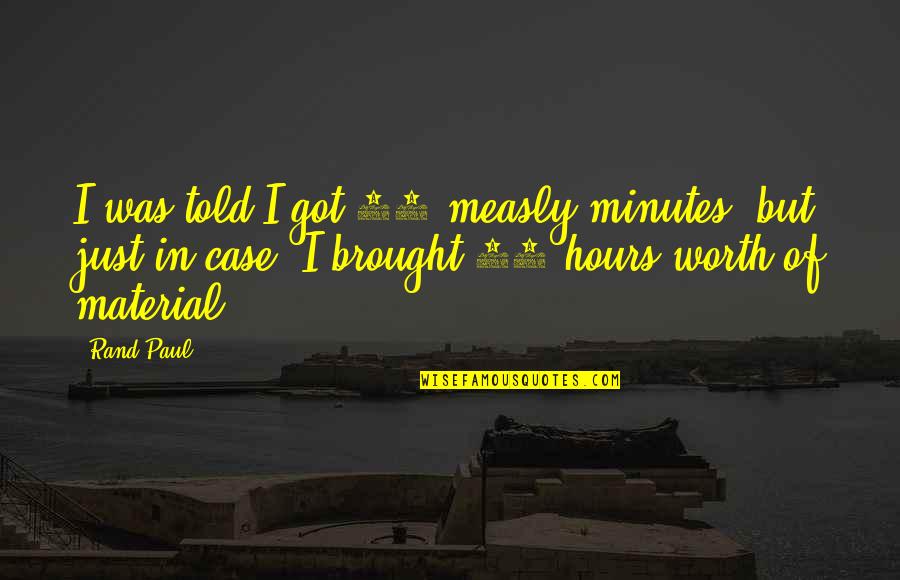 10 Quotes By Rand Paul: I was told I got 10 measly minutes, 10 Quotes By Rand Paul: I was told I got 10 measly minutes,