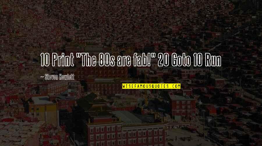 10 Quotes By Steven Howlett: 10 Print "The 80s are fab!" 20 Goto 10 Quotes By Steven Howlett: 10 Print "The 80s are fab!" 20 Goto