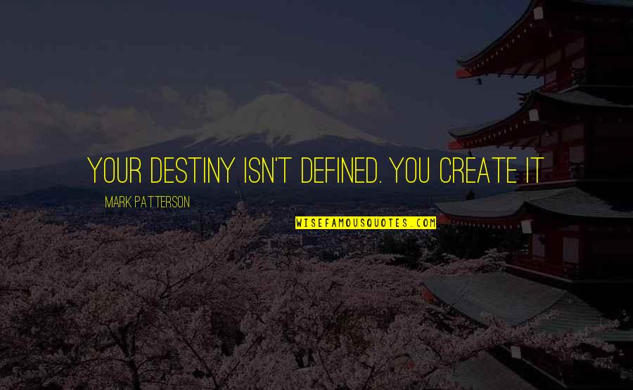 10 Significant Quotes By Mark Patterson: Your destiny isn't defined. You create it