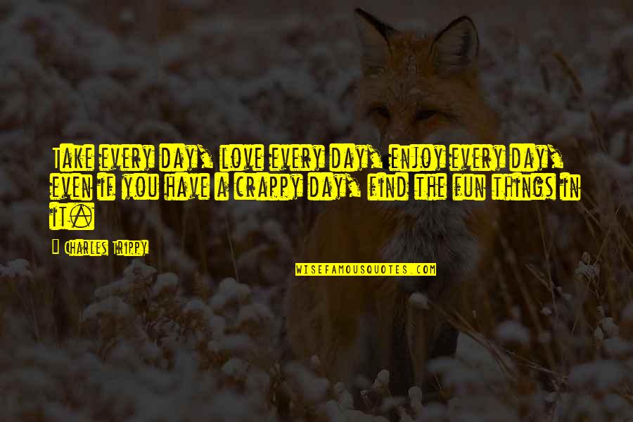 10 Steps Ahead Quotes By Charles Trippy: Take every day, love every day, enjoy every