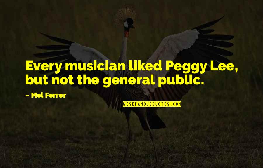 10 Steps Ahead Quotes By Mel Ferrer: Every musician liked Peggy Lee, but not the