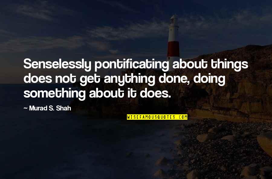 10 Things About You Quotes By Murad S. Shah: Senselessly pontificating about things does not get anything