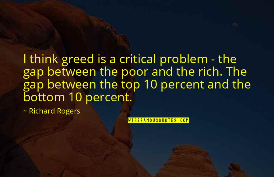 10 X Quotes By Richard Rogers: I think greed is a critical problem - 10 X Quotes By Richard Rogers: I think greed is a critical problem -