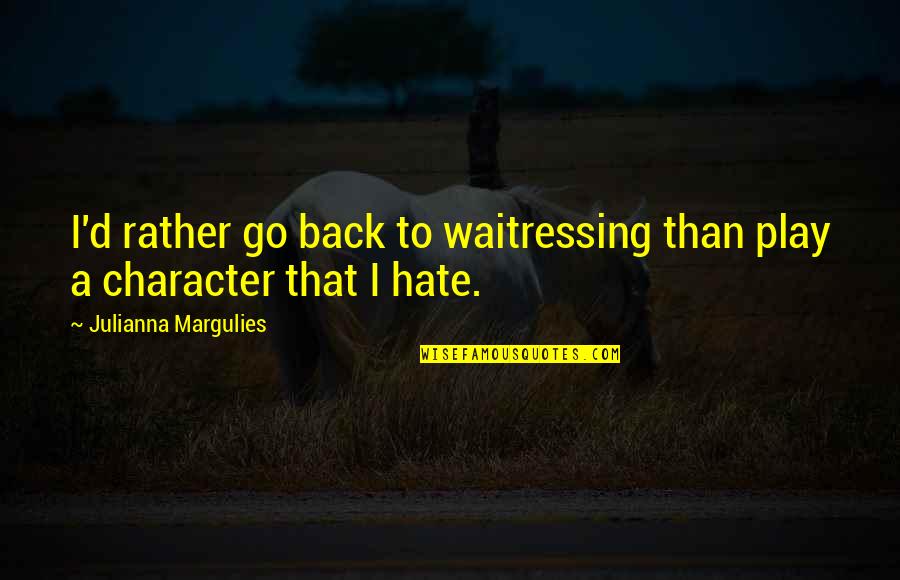 10 Year Friendship Anniversary Quotes By Julianna Margulies: I'd rather go back to waitressing than play