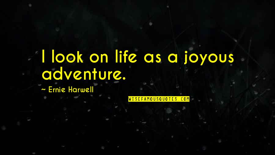 10 Year Old Boy Quotes By Ernie Harwell: I look on life as a joyous adventure.