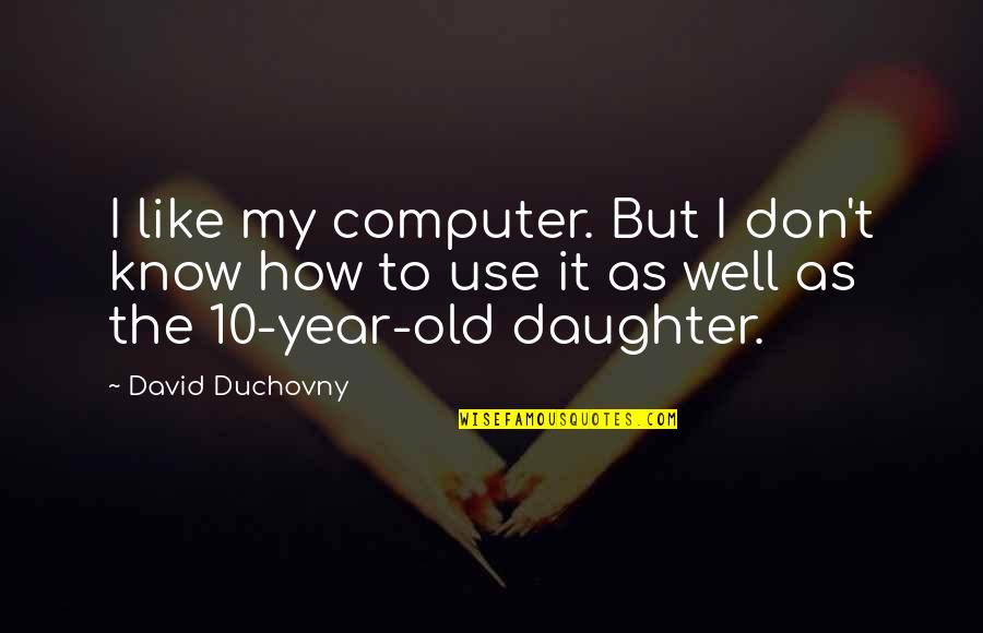 10 Year Old Daughter Quotes By David Duchovny: I like my computer. But I don't know