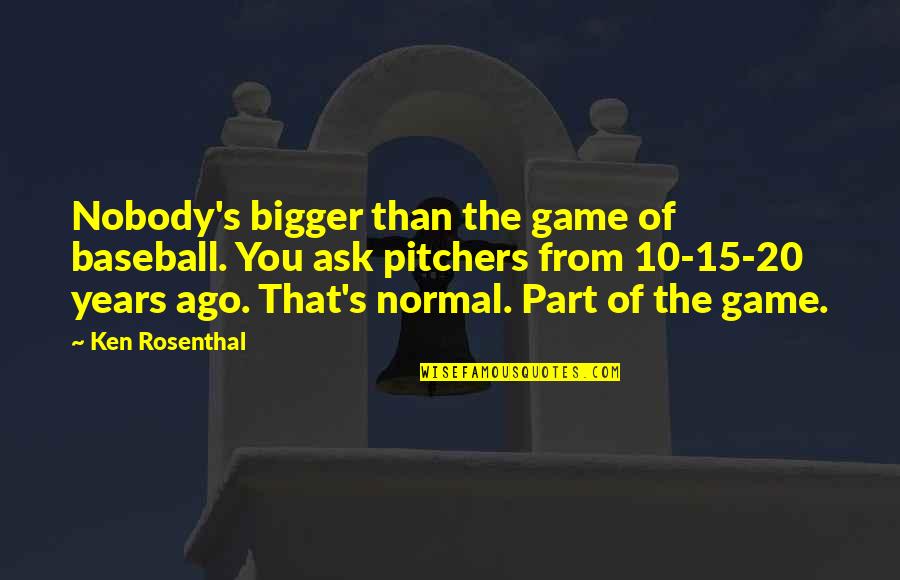 10 Years Ago Quotes By Ken Rosenthal: Nobody's bigger than the game of baseball. You