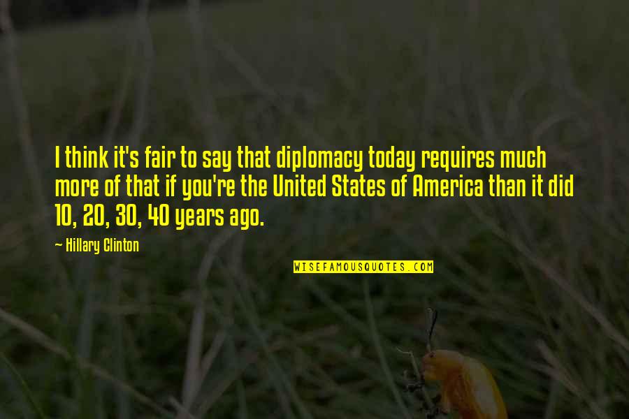 10 Years Ago Today Quotes By Hillary Clinton: I think it's fair to say that diplomacy 10 Years Ago Today Quotes By Hillary Clinton: I think it's fair to say that diplomacy