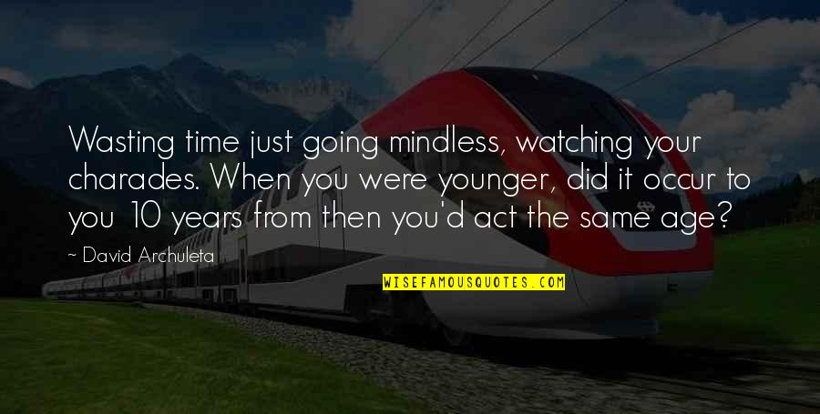 10 Years From Now Quotes By David Archuleta: Wasting time just going mindless, watching your charades.