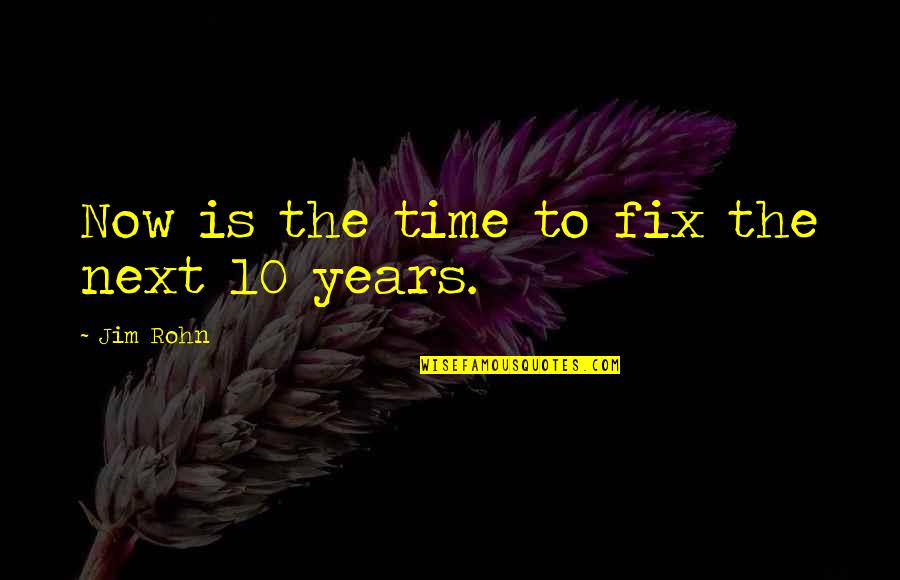 10 Years From Now Quotes By Jim Rohn: Now is the time to fix the next