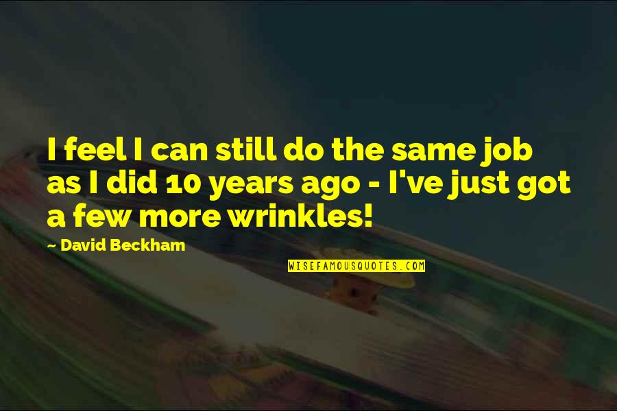10 Years Of Job Quotes By David Beckham: I feel I can still do the same 10 Years Of Job Quotes By David Beckham: I feel I can still do the same