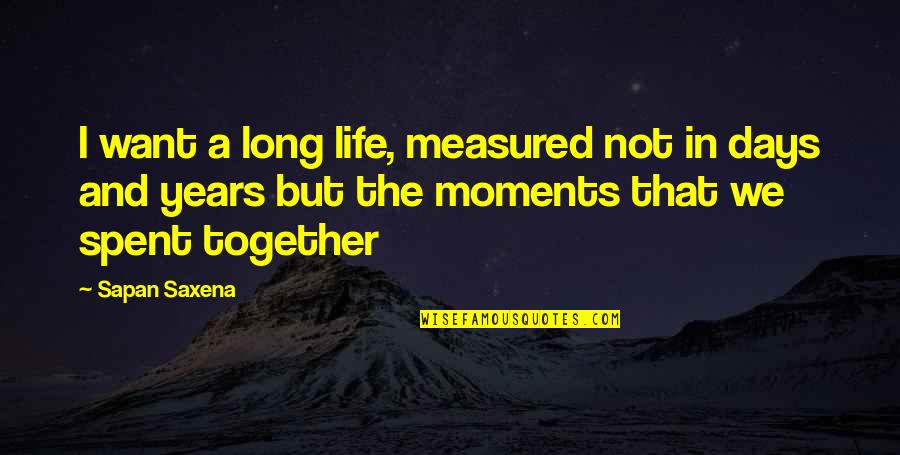 10 Years Of Knowing Each Other Quotes By Sapan Saxena: I want a long life, measured not in 10 Years Of Knowing Each Other Quotes By Sapan Saxena: I want a long life, measured not in