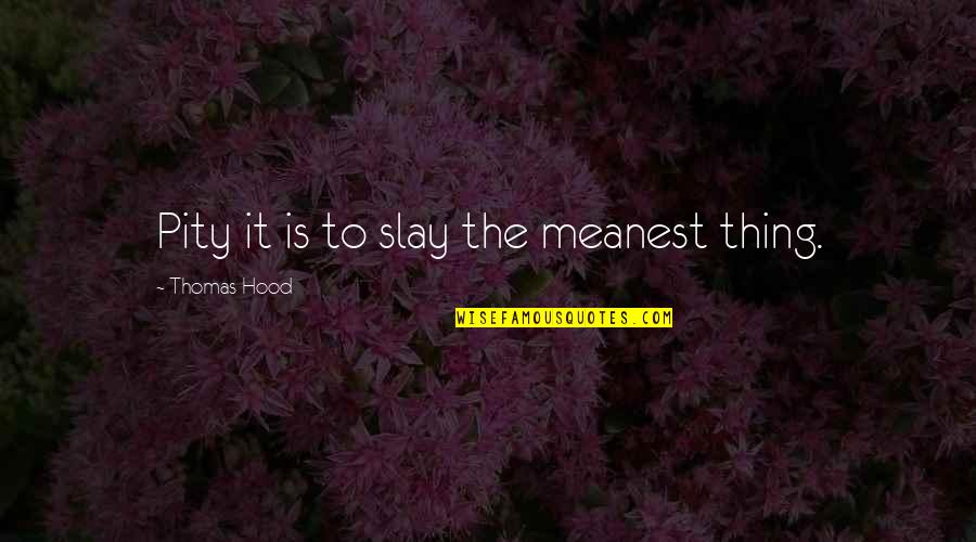 10 Years Of Knowing Each Other Quotes By Thomas Hood: Pity it is to slay the meanest thing. 10 Years Of Knowing Each Other Quotes By Thomas Hood: Pity it is to slay the meanest thing.