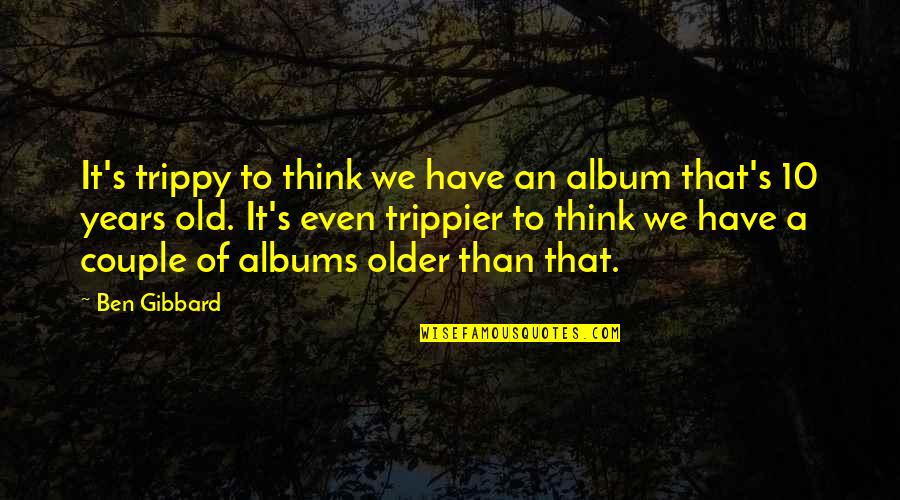 10 Years Old Quotes By Ben Gibbard: It's trippy to think we have an album