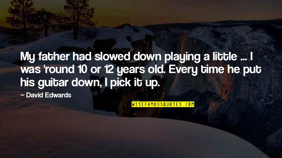 10 Years Old Quotes By David Edwards: My father had slowed down playing a little