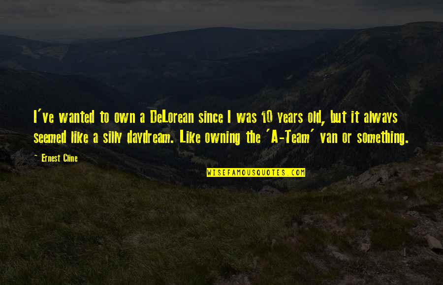 10 Years Old Quotes By Ernest Cline: I've wanted to own a DeLorean since I