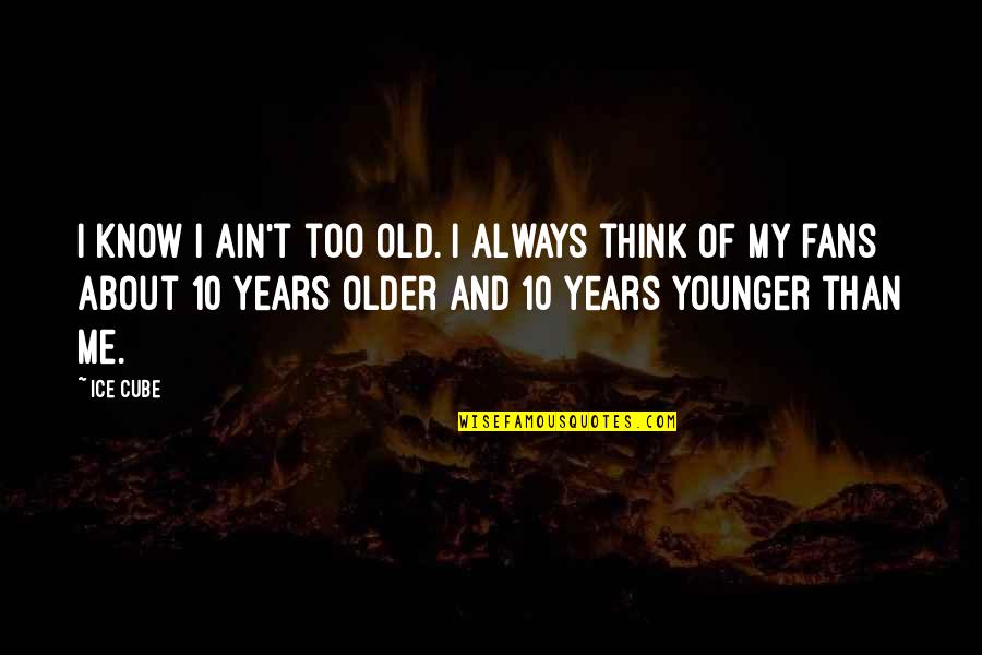 10 Years Old Quotes By Ice Cube: I know I ain't too old. I always