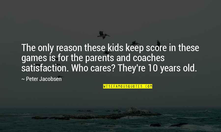 10 Years Old Quotes By Peter Jacobsen: The only reason these kids keep score in