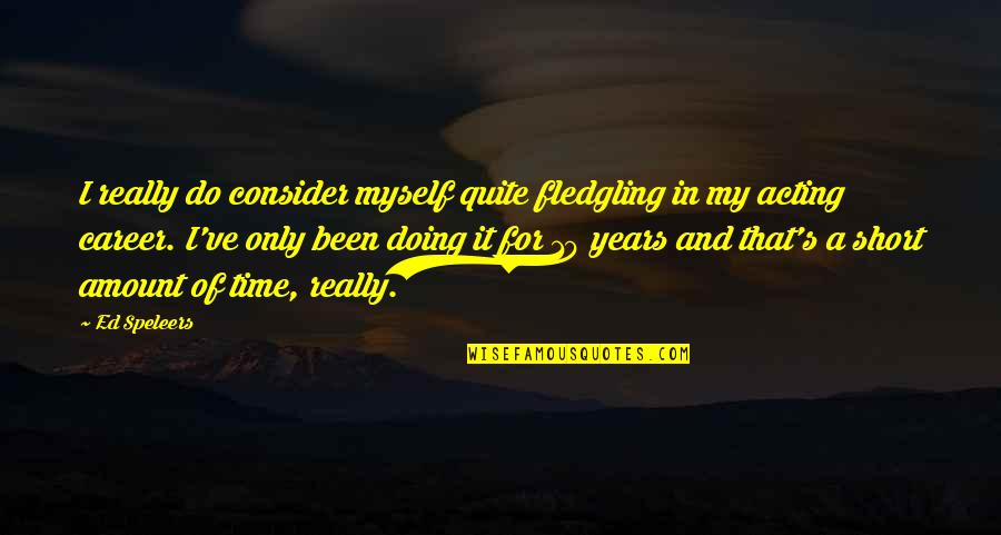10 Years Time Quotes By Ed Speleers: I really do consider myself quite fledgling in 10 Years Time Quotes By Ed Speleers: I really do consider myself quite fledgling in