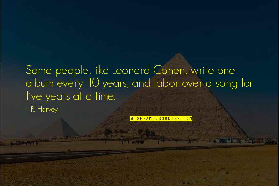 10 Years Time Quotes By PJ Harvey: Some people, like Leonard Cohen, write one album 10 Years Time Quotes By PJ Harvey: Some people, like Leonard Cohen, write one album