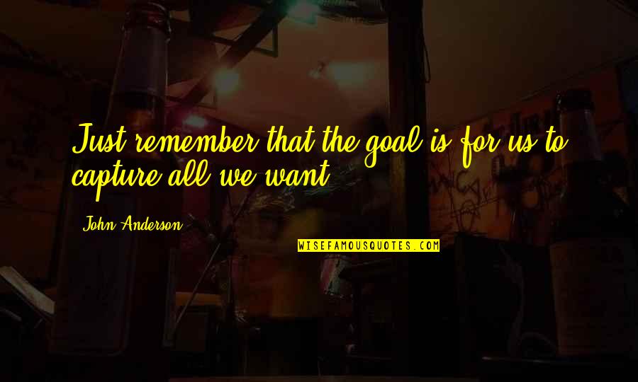 10 Yr Us Treasury Bond Quote Quotes By John Anderson: Just remember that the goal is for us 10 Yr Us Treasury Bond Quote Quotes By John Anderson: Just remember that the goal is for us