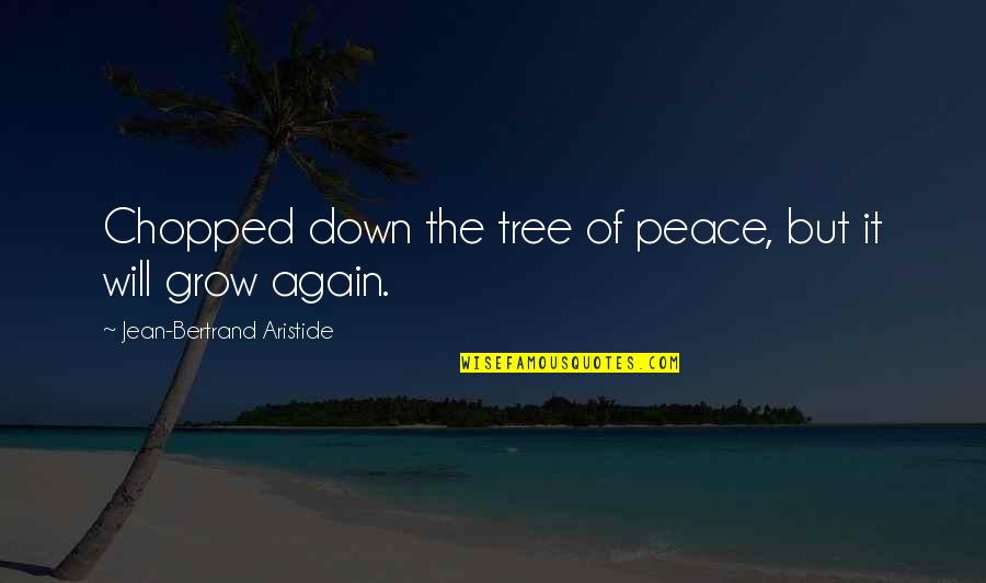 100 2x16 Quotes By Jean-Bertrand Aristide: Chopped down the tree of peace, but it 100 2x16 Quotes By Jean-Bertrand Aristide: Chopped down the tree of peace, but it