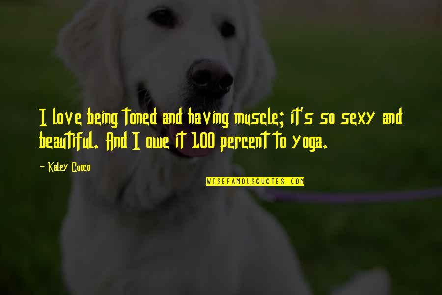 100 Beautiful Quotes By Kaley Cuoco: I love being toned and having muscle; it's