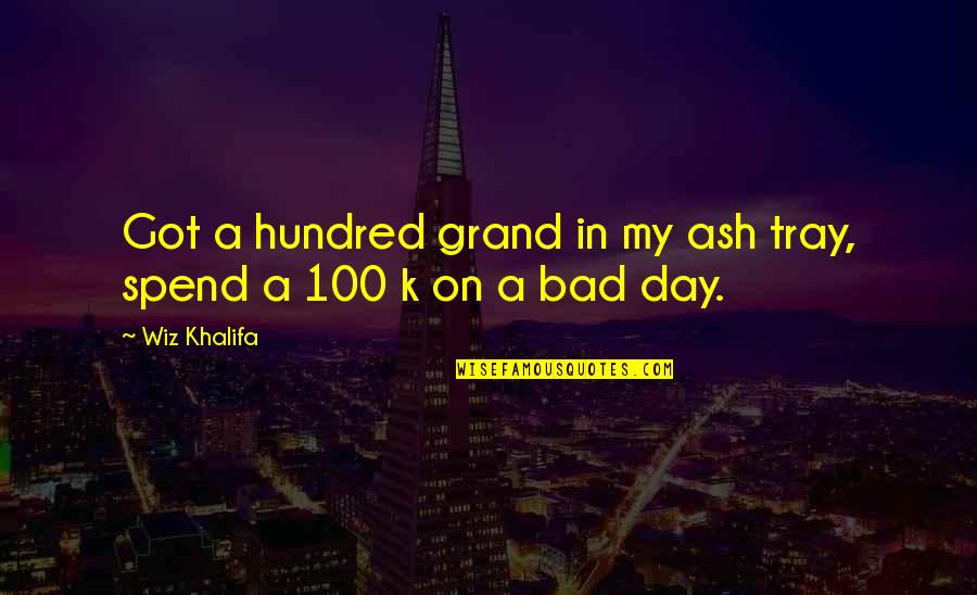 100 Day Quotes By Wiz Khalifa: Got a hundred grand in my ash tray,